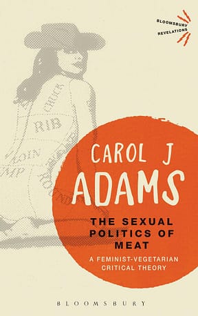 The Sexual Politics of Meat: A Feminist Vegetarian Critical Theory by Carol J. Adams.